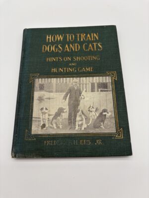 How to Train Dogs and Cats: Hints on Shooting and Hunting Game - Frederick Erb - 1904 1st Ed.